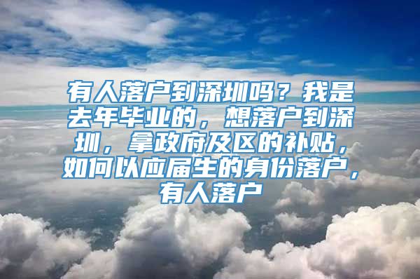 有人落户到深圳吗？我是去年毕业的，想落户到深圳，拿政府及区的补贴，如何以应届生的身份落户，有人落户