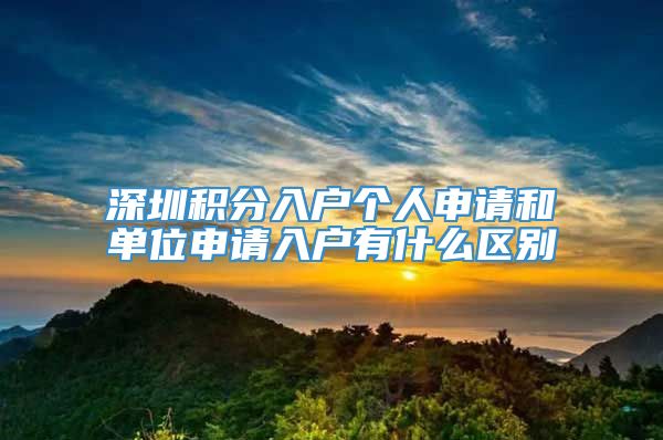 深圳积分入户个人申请和单位申请入户有什么区别