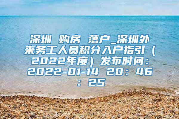 深圳 购房 落户_深圳外来务工人员积分入户指引（2022年度）发布时间：2022-01-14 20：46：25