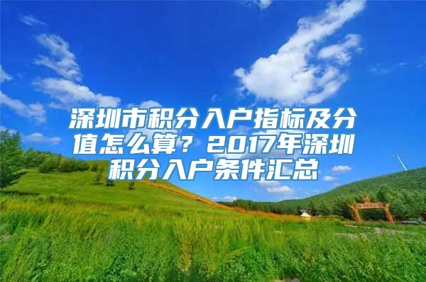 深圳市积分入户指标及分值怎么算？2017年深圳积分入户条件汇总