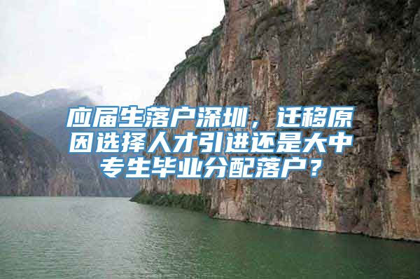 应届生落户深圳，迁移原因选择人才引进还是大中专生毕业分配落户？