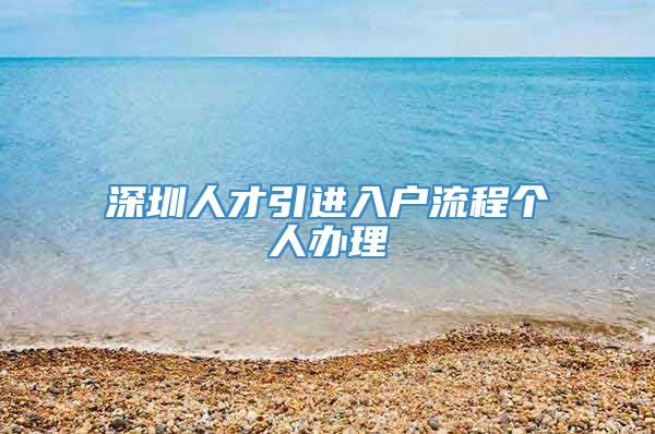 深圳人才引进入户流程个人办理