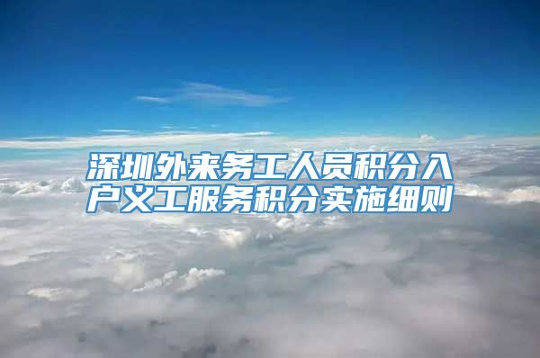 深圳外来务工人员积分入户义工服务积分实施细则