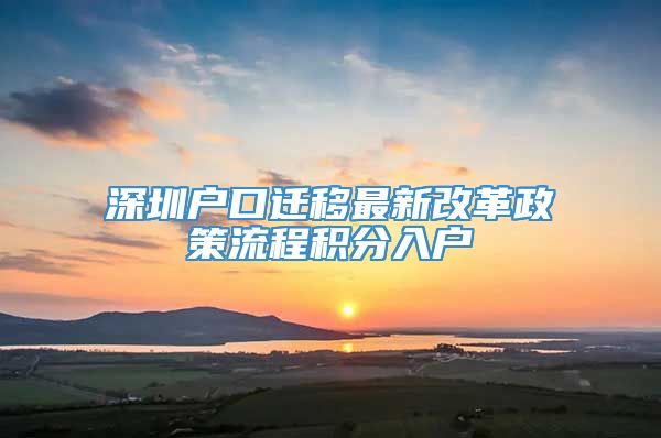 深圳户口迁移最新改革政策流程积分入户