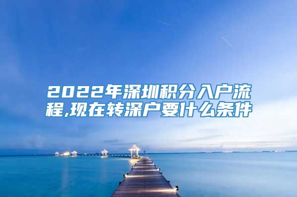 2022年深圳积分入户流程,现在转深户要什么条件