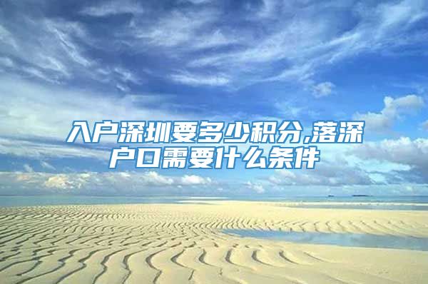 入户深圳要多少积分,落深户口需要什么条件