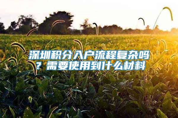 深圳积分入户流程复杂吗？需要使用到什么材料