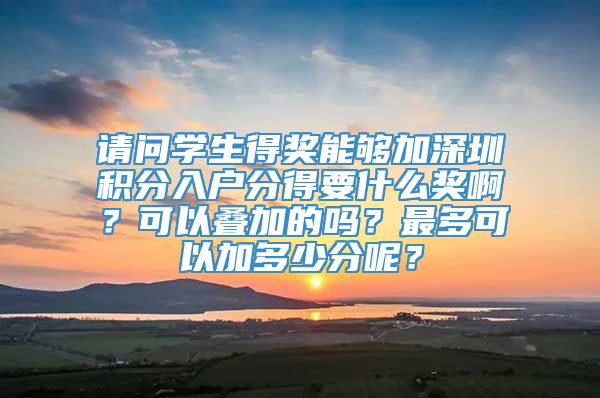 请问学生得奖能够加深圳积分入户分得要什么奖啊？可以叠加的吗？最多可以加多少分呢？