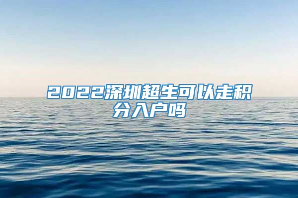 2022深圳超生可以走积分入户吗