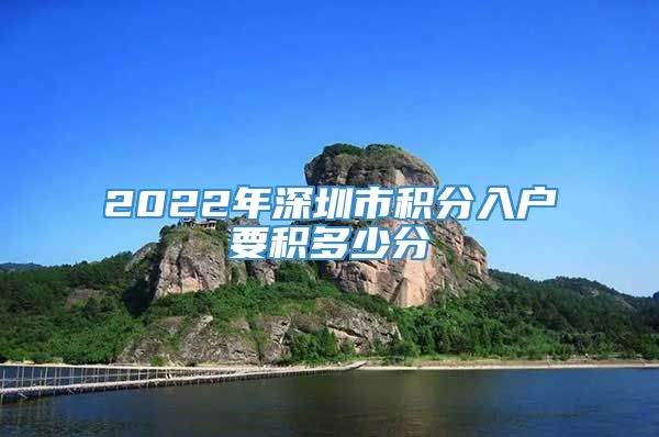 2022年深圳市积分入户要积多少分