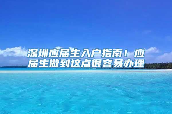 深圳应届生入户指南！应届生做到这点很容易办理