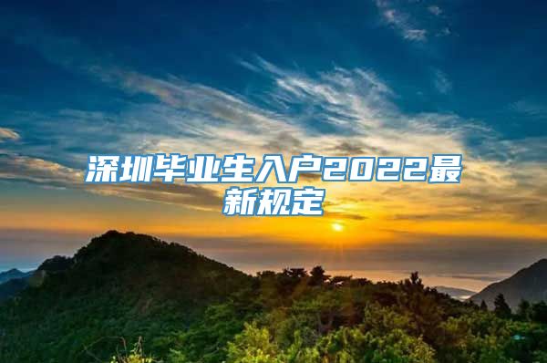 深圳毕业生入户2022最新规定