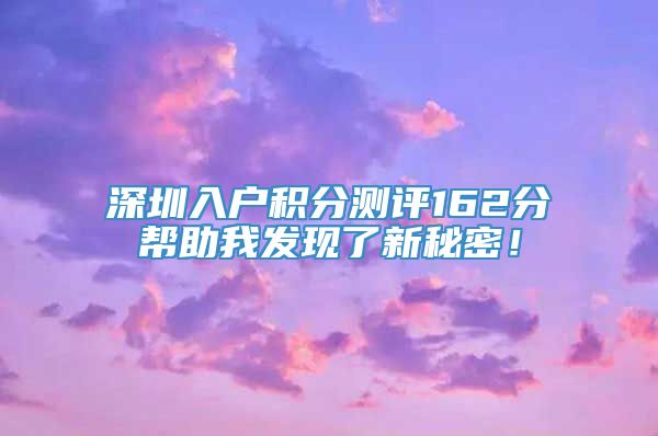 深圳入户积分测评162分帮助我发现了新秘密！