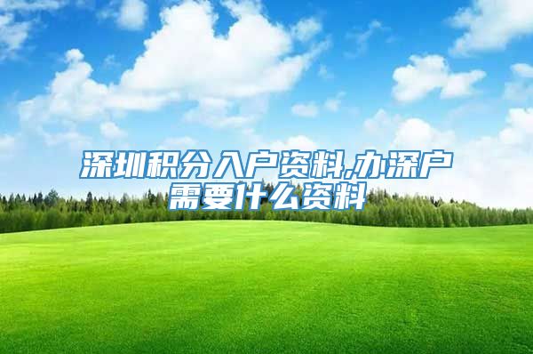 深圳积分入户资料,办深户需要什么资料