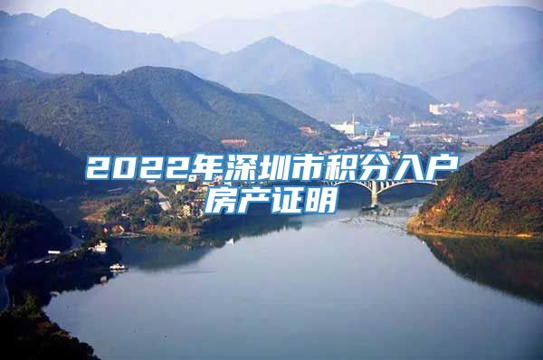 2022年深圳市积分入户房产证明