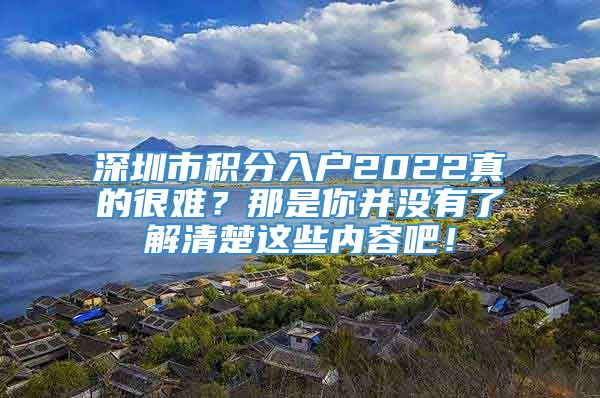 深圳市积分入户2022真的很难？那是你并没有了解清楚这些内容吧！