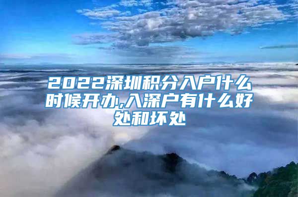 2022深圳积分入户什么时候开办,入深户有什么好处和坏处