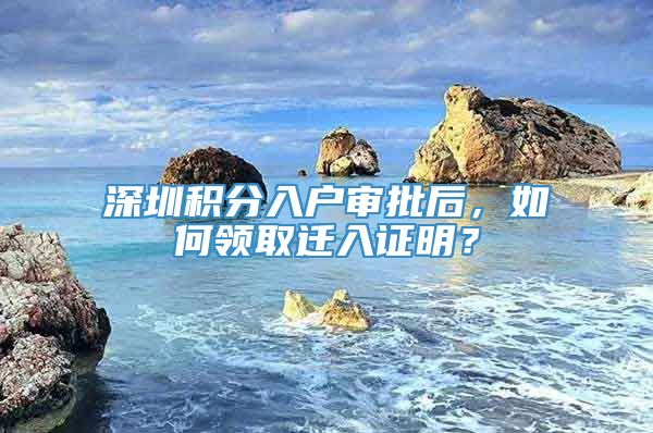 深圳积分入户审批后，如何领取迁入证明？