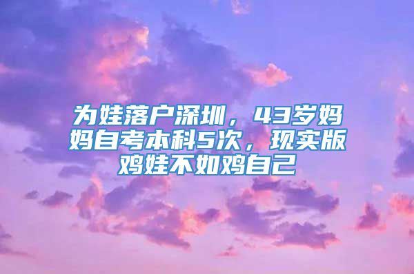 为娃落户深圳，43岁妈妈自考本科5次，现实版鸡娃不如鸡自己