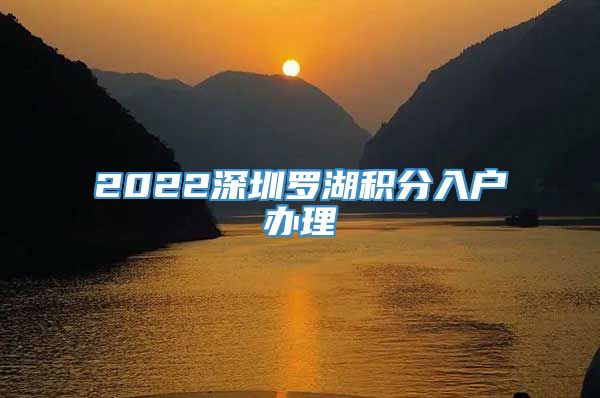 2022深圳罗湖积分入户办理