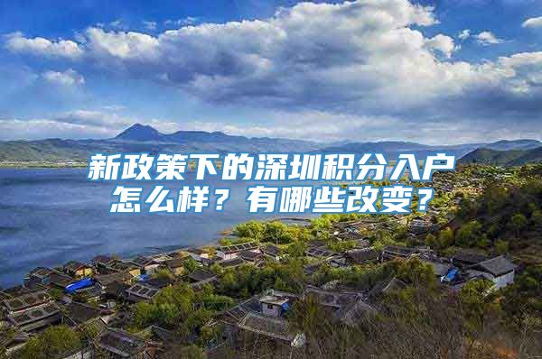 新政策下的深圳积分入户怎么样？有哪些改变？