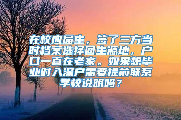 在校应届生，签了三方当时档案选择回生源地，户口一直在老家。如果想毕业时入深户需要提前联系学校说明吗？