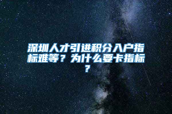 深圳人才引进积分入户指标难等？为什么要卡指标？