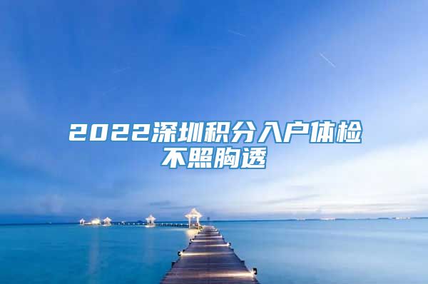 2022深圳积分入户体检不照胸透