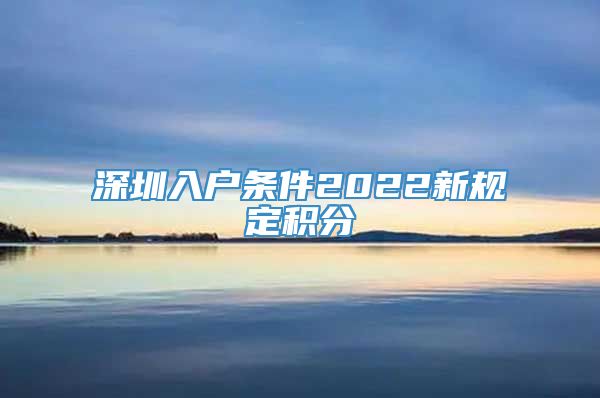 深圳入户条件2022新规定积分