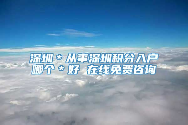 深圳＊从事深圳积分入户哪个＊好 在线免费咨询