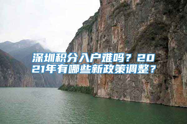 深圳积分入户难吗？2021年有哪些新政策调整？