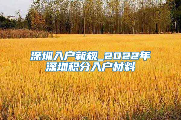 深圳入户新规_2022年深圳积分入户材料