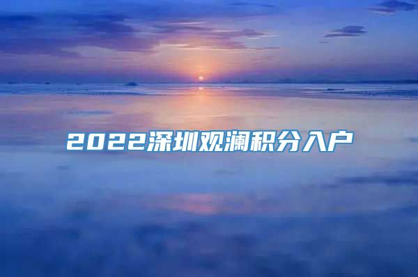 2022深圳观澜积分入户