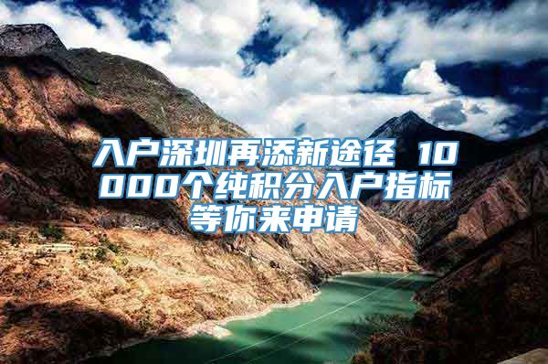 入户深圳再添新途径 10000个纯积分入户指标等你来申请