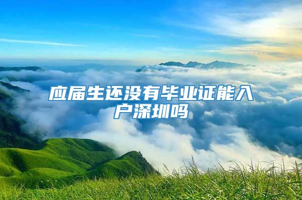 应届生还没有毕业证能入户深圳吗