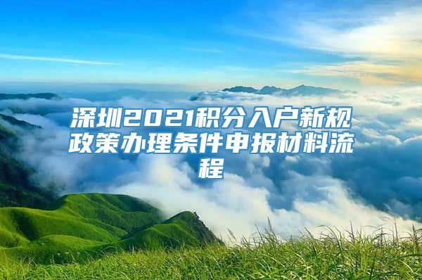 深圳2021积分入户新规政策办理条件申报材料流程