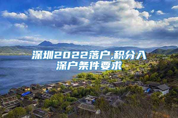 深圳2022落户,积分入深户条件要求