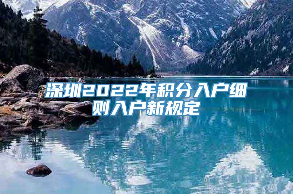 深圳2022年积分入户细则入户新规定