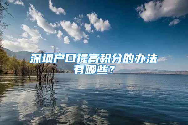 深圳户口提高积分的办法有哪些？