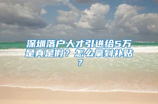 深圳落户人才引进给5万是真是假？怎么拿到补贴？