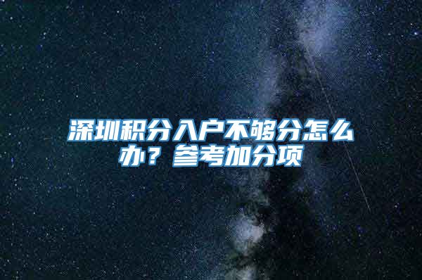 深圳积分入户不够分怎么办？参考加分项