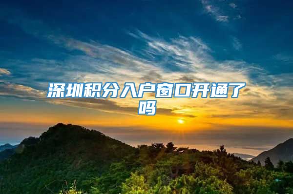 深圳积分入户窗口开通了吗