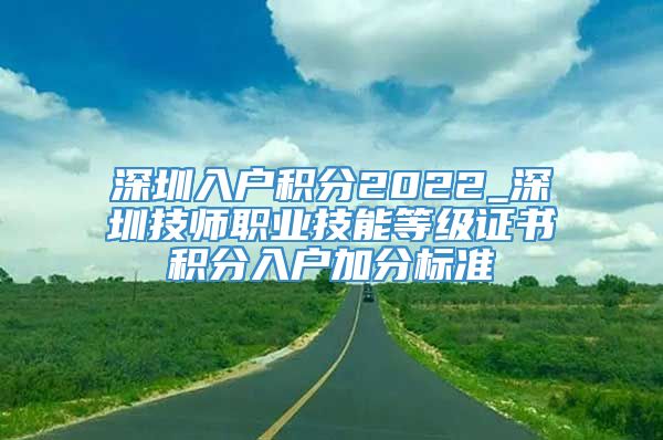 深圳入户积分2022_深圳技师职业技能等级证书积分入户加分标准