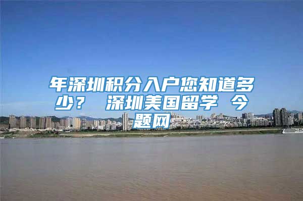 年深圳积分入户您知道多少？ 深圳美国留学 今题网