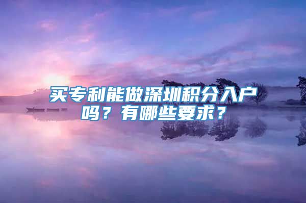 买专利能做深圳积分入户吗？有哪些要求？