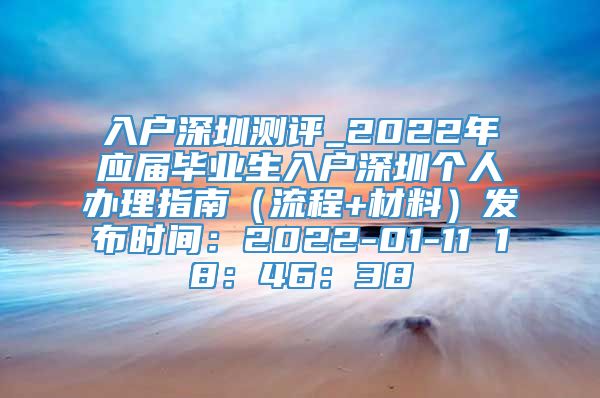 入户深圳测评_2022年应届毕业生入户深圳个人办理指南（流程+材料）发布时间：2022-01-11 18：46：38