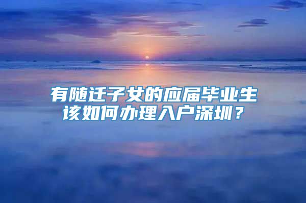 有随迁子女的应届毕业生该如何办理入户深圳？