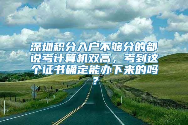 深圳积分入户不够分的都说考计算机双高，考到这个证书确定能办下来的吗？