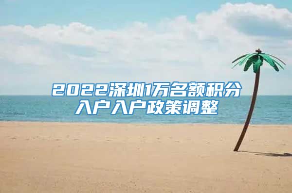 2022深圳1万名额积分入户入户政策调整