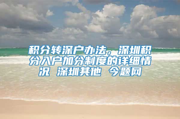 积分转深户办法，深圳积分入户加分制度的详细情况 深圳其他 今题网